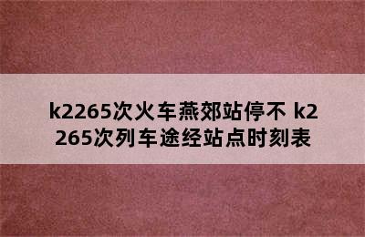 k2265次火车燕郊站停不 k2265次列车途经站点时刻表